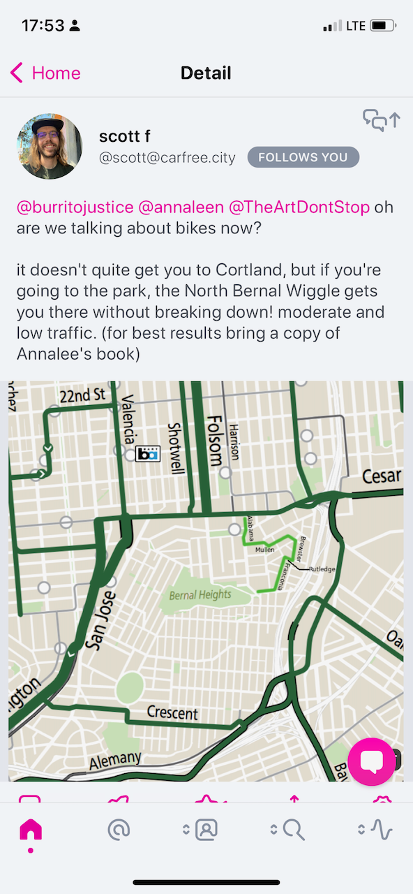 a screenshot from Ivory.app of scott f posting about the bernal wiggle w/ a map of the area and the path to take marked> @burritojustice @annaleen @TheArtDontStop ohare we talking about bikes now? it doesn't quite get you to Cortland, but if you're going to the park, the North Bernal Wiggle gets you there without breaking down! moderate and low traffic. (for best results bring a copy ofAnnalee's book)22nd StValenciaShotwellFolsomHarrisonCesarAlabamaMullenRutledgeasor uesBernal HeightsLIONCrescentAlemany