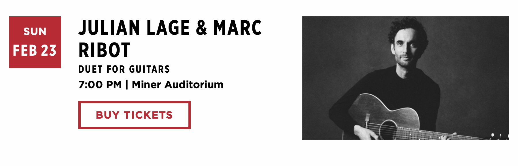 screenshot of sf jazz’s calendar entry, left stylized text, right, a Julian Lage publicity photo in black and white holding a steel string accousticwhat is the world coming to that lage gets pictured and ribot doesn't but that's ok, it's lage's residency, everloving wife and I are even going to the opening night of it a few nights before this oneanyway: text follows:SUNFEB 23JULIAN LAGE & MARCRIBOTDUET FOR GUITARS7:00 PM | Miner AuditoriumBUY TICKETS