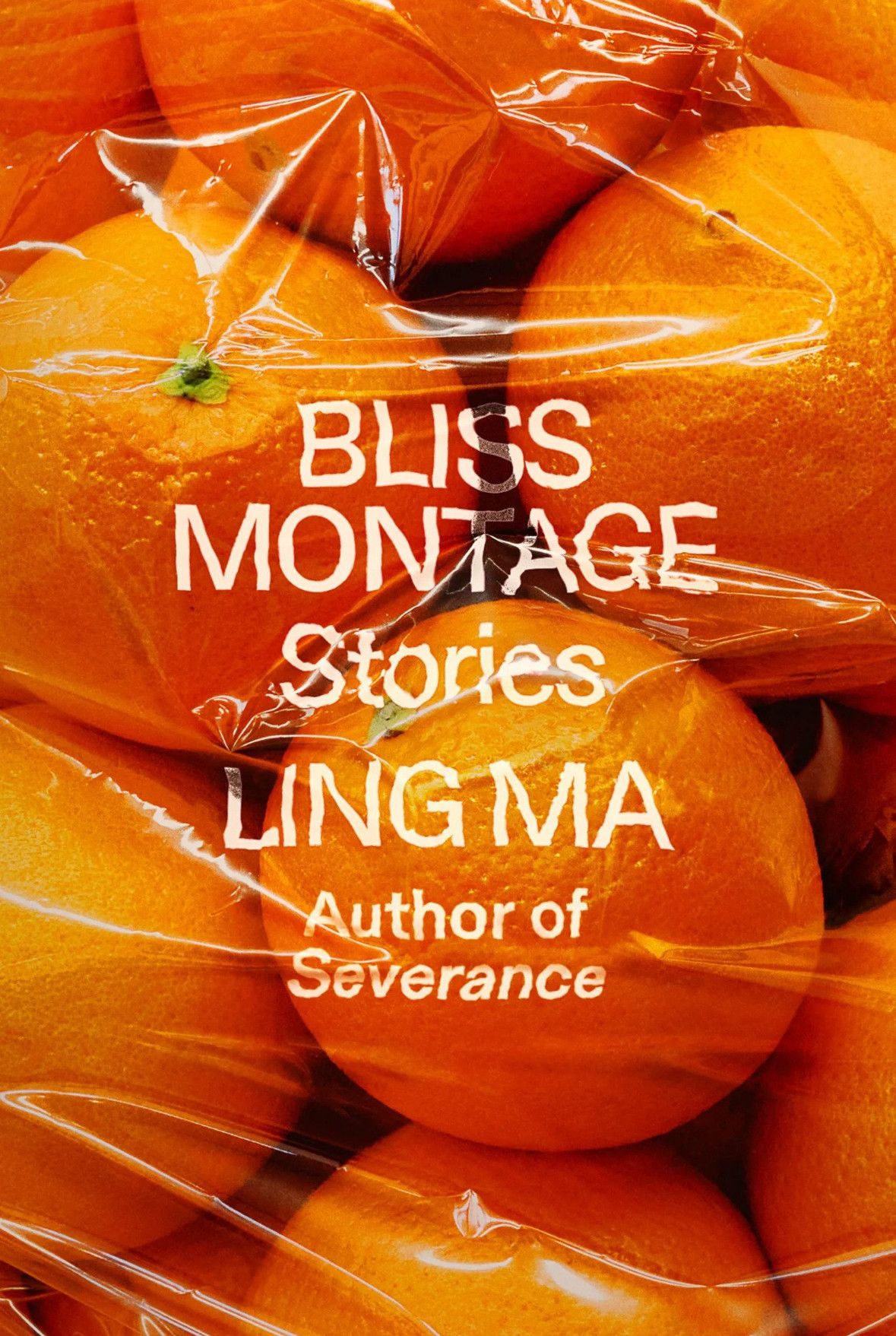 the paperback cover of "Bliss Montage", by Ling Ma, a close up color photo of a clear plastic bag of oranges, so close only one full orange is visible while about 9 others are cropped in various ways and the size of the bag is not determined, while the title, authors name, and blurb are overlayed in all caps grotesque distorted as if it were printed on the clear plastic, to nice effect.BLISSMONTAGEStoriesLING MAAuthor ofSeverance