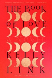 the hardback cover of “The Book of Love” by Kelly Link, as I read it. Title in mixed case mixed case THE BooK oF LoVE” and author’s name upper case, both in black over a solid red background. Four rows of five moons line the cover in gold: crescent, waxing, full, waning, crescent. Alternating left and then right waning first, then waxing moons have silhouettes of faces instead of earth-shadows.